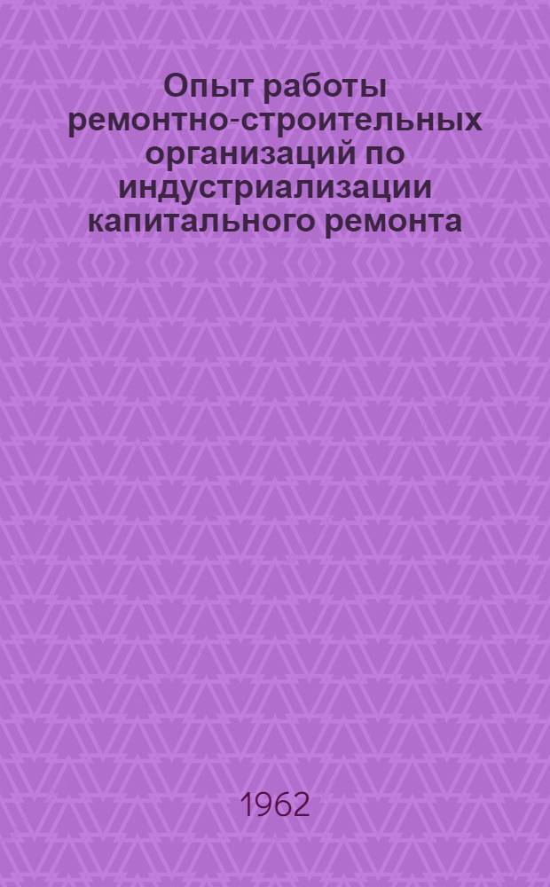 Опыт работы ремонтно-строительных организаций по индустриализации капитального ремонта : Сборник статей