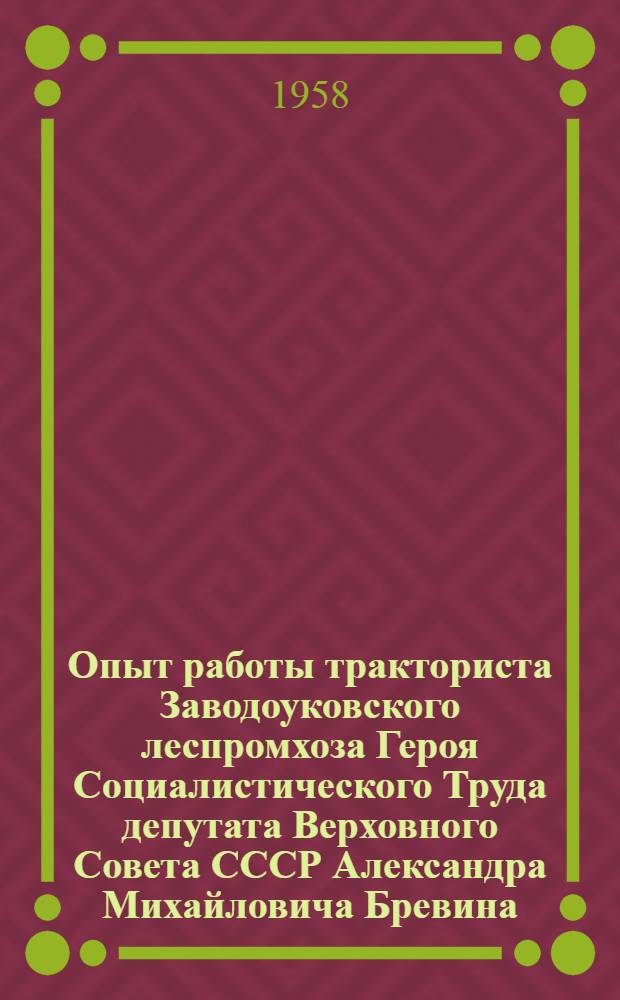 Опыт работы тракториста Заводоуковского леспромхоза Героя Социалистического Труда депутата Верховного Совета СССР Александра Михайловича Бревина