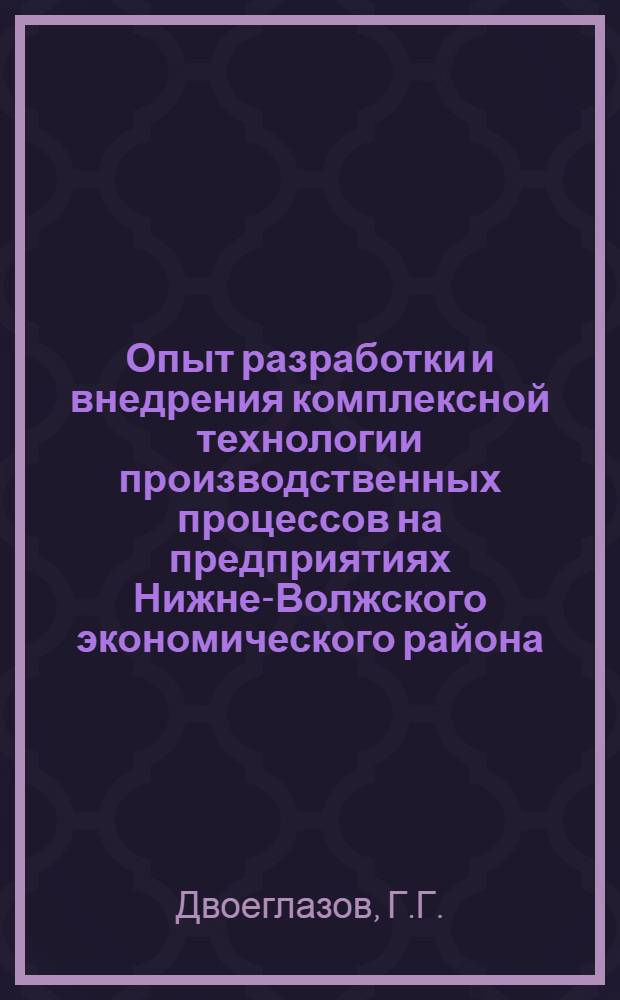 Опыт разработки и внедрения комплексной технологии производственных процессов на предприятиях Нижне-Волжского экономического района