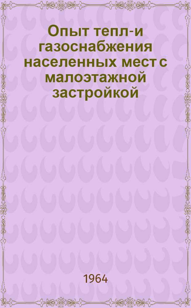 Опыт тепло- и газоснабжения населенных мест с малоэтажной застройкой : (Обобщение материалов проектирования и строительства)