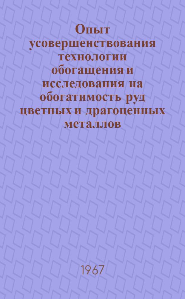 Опыт усовершенствования технологии обогащения и исследования на обогатимость руд цветных и драгоценных металлов : (Сборник информ. материалов)