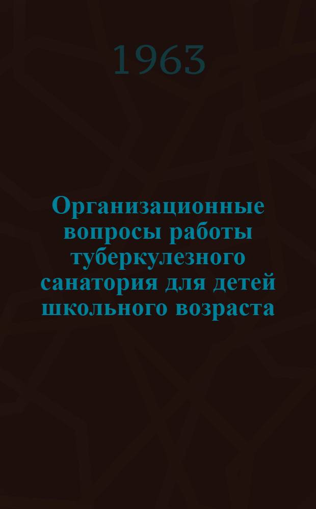 Организационные вопросы работы туберкулезного санатория для детей школьного возраста : (От 7 до 14 лет)