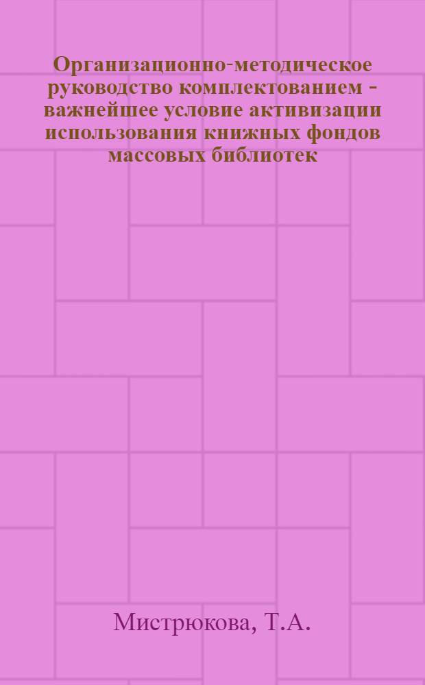 Организационно-методическое руководство комплектованием - важнейшее условие активизации использования книжных фондов массовых библиотек : (Инструктивно-метод. письмо)
