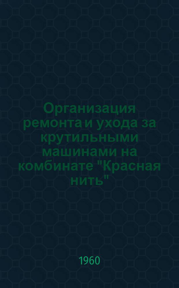 Организация ремонта и ухода за крутильными машинами на комбинате "Красная нить" : Сборник