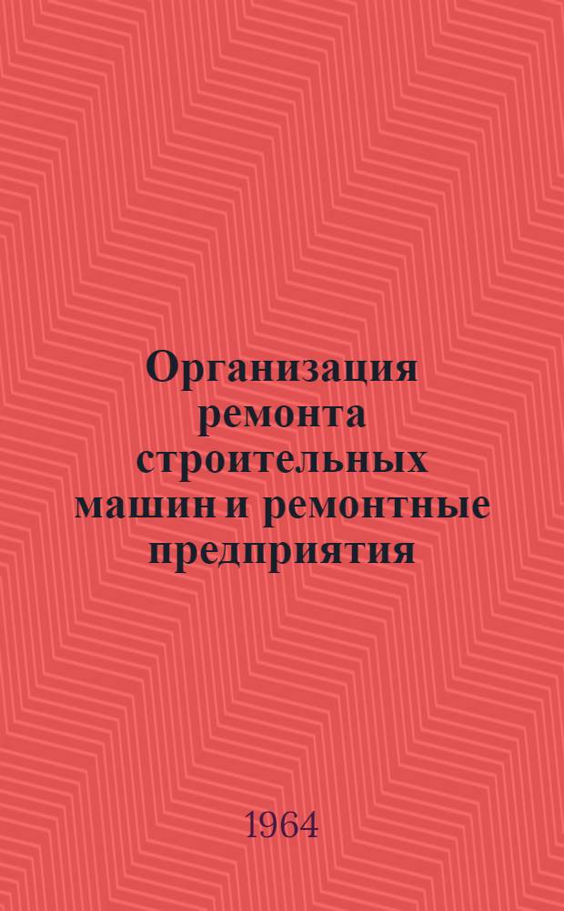 Организация ремонта строительных машин и ремонтные предприятия : Метод. пособие