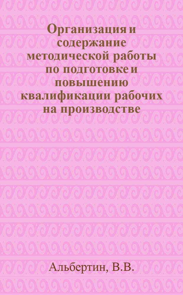 Организация и содержание методической работы по подготовке и повышению квалификации рабочих на производстве : (Метод. пособие)