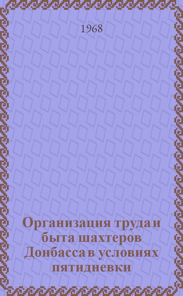 Организация труда и быта шахтеров Донбасса в условиях пятидневки : (Тезисы докладов и выступлений на Конференции, июль 1968 г.)