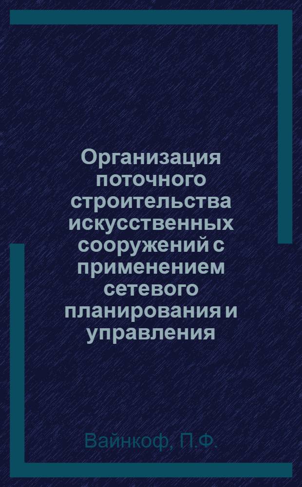 Организация поточного строительства искусственных сооружений с применением сетевого планирования и управления