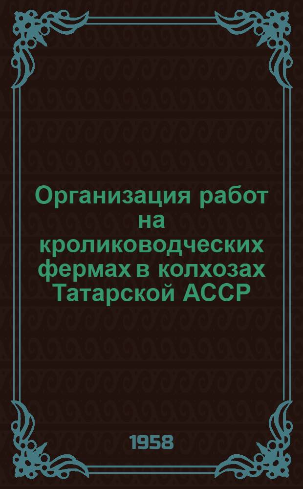 Организация работ на кролиководческих фермах в колхозах Татарской АССР : (В помощь работникам кролиководческих ферм)