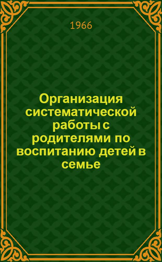Организация систематической работы с родителями по воспитанию детей в семье : Метод. материалы