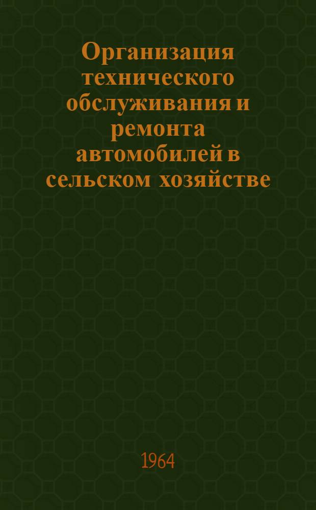 Организация технического обслуживания и ремонта автомобилей в сельском хозяйстве : (Рекомендации)