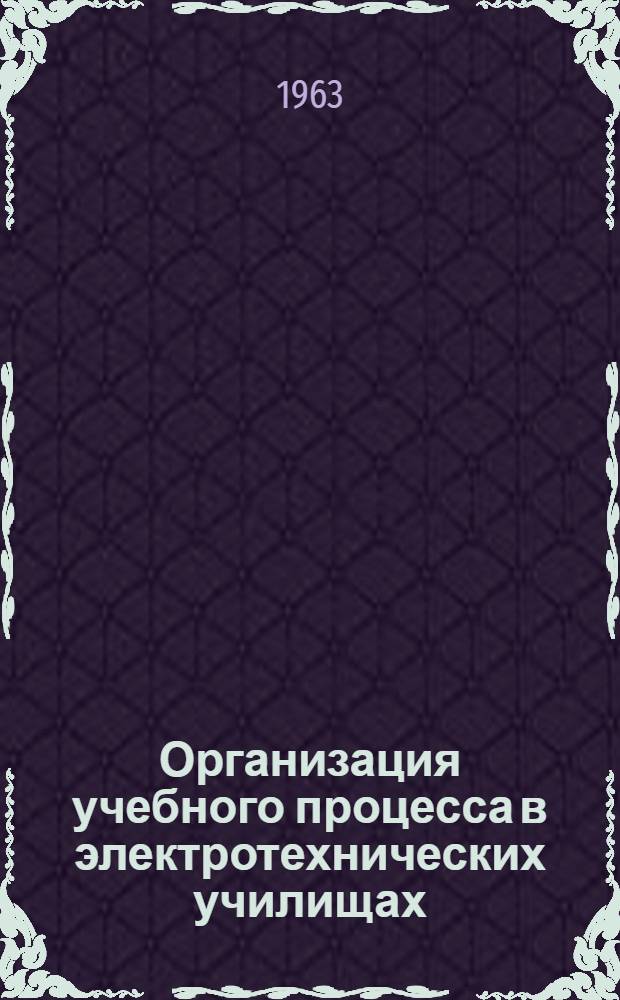 Организация учебного процесса в электротехнических училищах : Сборник статей