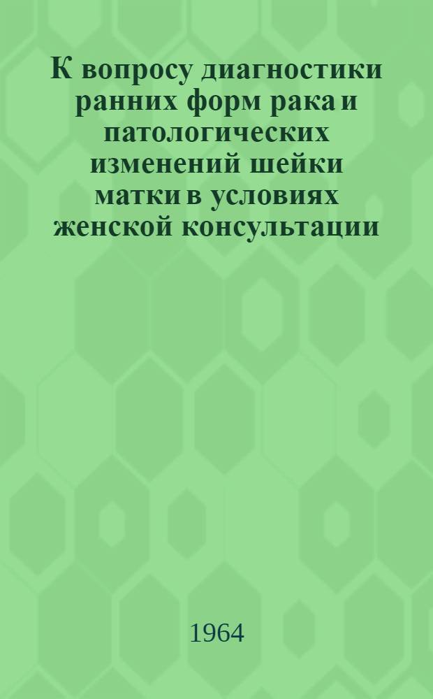 К вопросу диагностики ранних форм рака и патологических изменений шейки матки в условиях женской консультации : Автореферат дис. на соискание учен. степени кандидата мед. наук