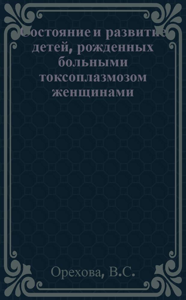 Состояние и развитие детей, рожденных больными токсоплазмозом женщинами : Автореферат дис. на соискание учен. степени кандидата мед. наук