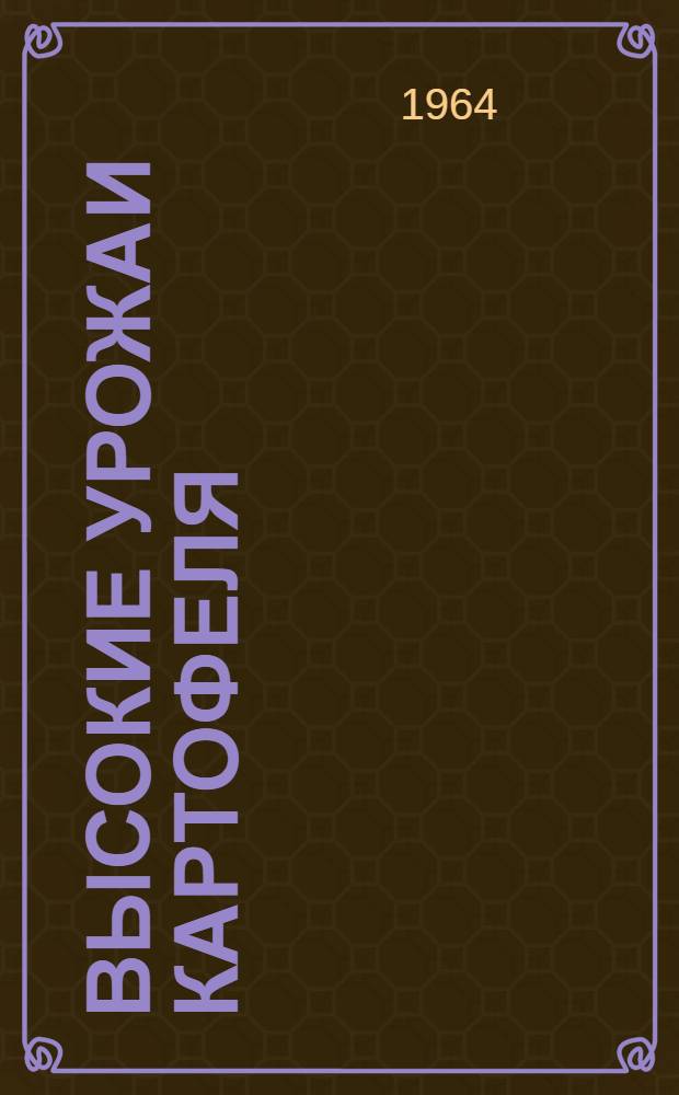 Высокие урожаи картофеля : (Из опыта совхоза им. С.М. Кирова Целиногр. обл.)