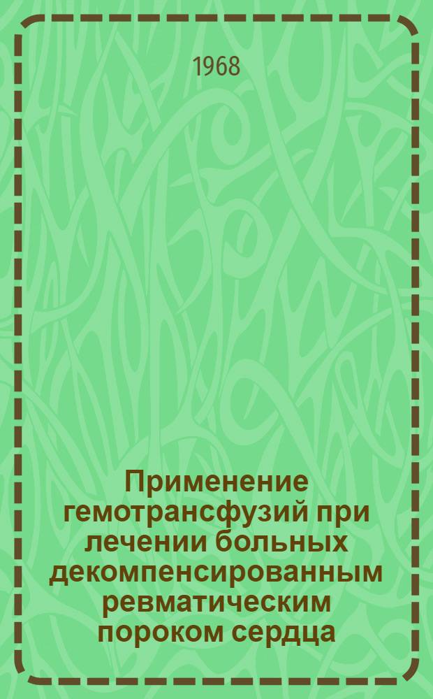 Применение гемотрансфузий при лечении больных декомпенсированным ревматическим пороком сердца : Автореферат дис. на соискание учен. степени канд. мед. наук : (754)