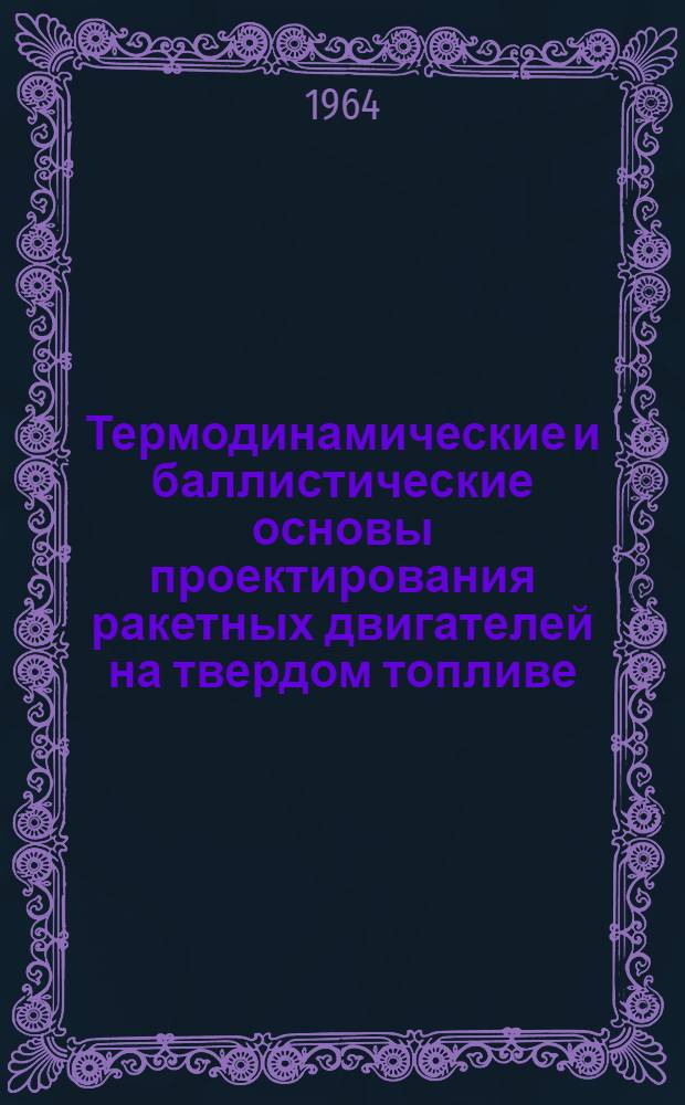 Термодинамические и баллистические основы проектирования ракетных двигателей на твердом топливе : Учеб. пособие для авиац. вузов и фак.
