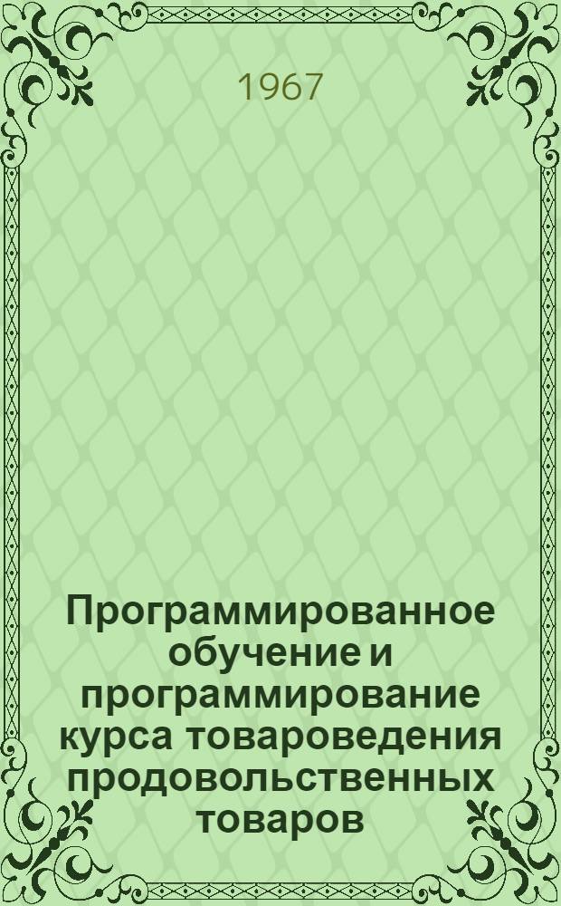 Программированное обучение и программирование курса товароведения продовольственных товаров : (Пособие для преподавателей)