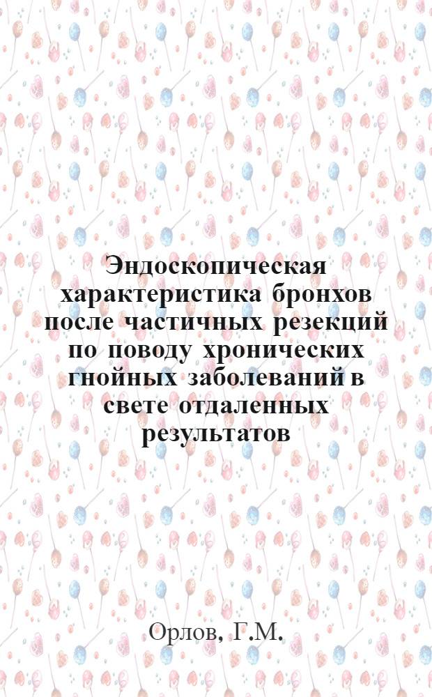 Эндоскопическая характеристика бронхов после частичных резекций по поводу хронических гнойных заболеваний в свете отдаленных результатов : Автореферат дис. на соискание учен. степени канд. мед. наук