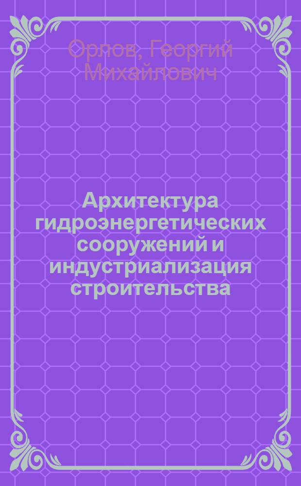 Архитектура гидроэнергетических сооружений и индустриализация строительства