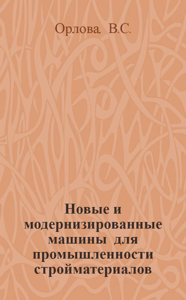Новые и модернизированные машины для промышленности стройматериалов : Доклад на науч. сессии НИИСМ БССР