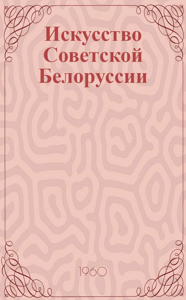 Искусство Советской Белоруссии : Живопись. Скульптура. Графика. Очерки
