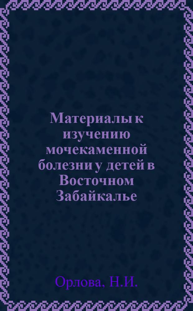 Материалы к изучению мочекаменной болезни у детей в Восточном Забайкалье : Автореферат дис. на соискание учен. степени канд. мед. наук : (777)