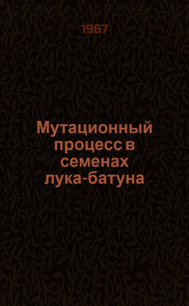Мутационный процесс в семенах лука-батуна (Allium fistulosum L.) при хранении их в разных условиях : Автореферат дис. на соискание учен. степени канд. биол. наук