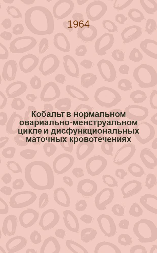 Кобальт в нормальном овариально-менструальном цикле и дисфункциональных маточных кровотечениях : Автореферат дис. на соискание учен. степени кандидата мед. наук