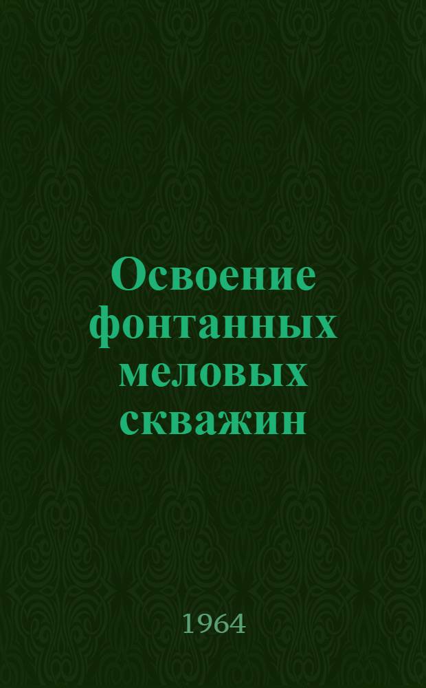 Освоение фонтанных меловых скважин : (Из опыта работы нефтяников НПУ "Сунжанефть" объединения "Грознефть")