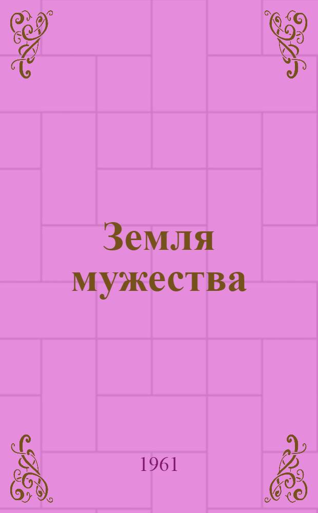 Земля мужества : Повесть : Для сред. школьного возраста