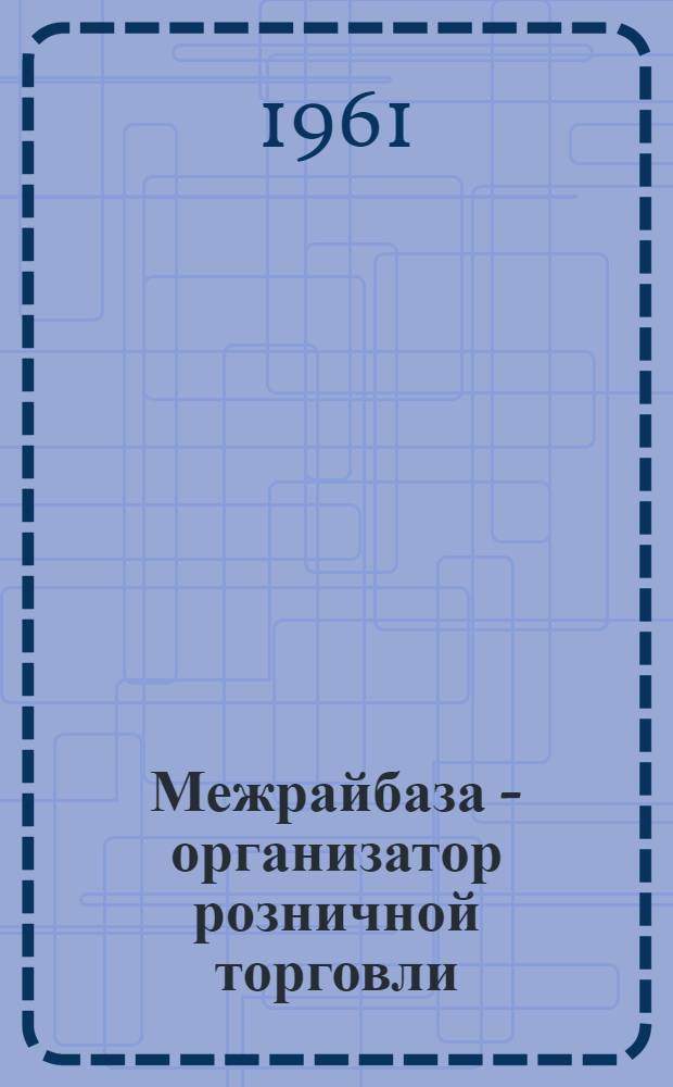 Межрайбаза - организатор розничной торговли : Из опыта работы Пенз. межрайбазы