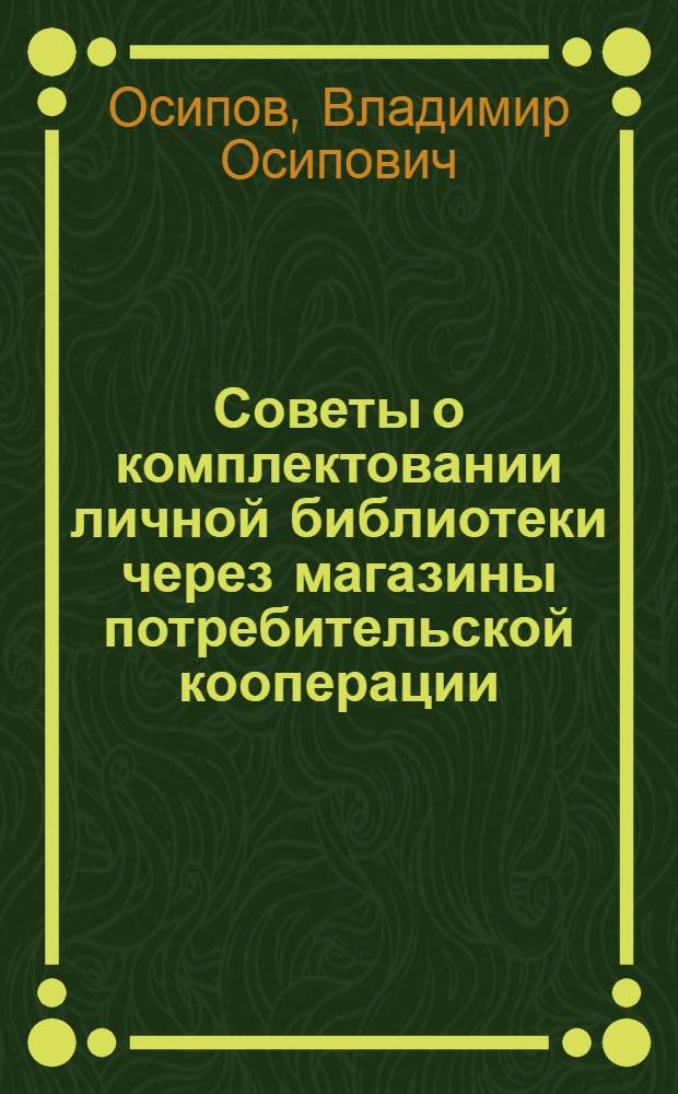 Советы о комплектовании личной библиотеки через магазины потребительской кооперации : (В помощь книготорговым работникам)