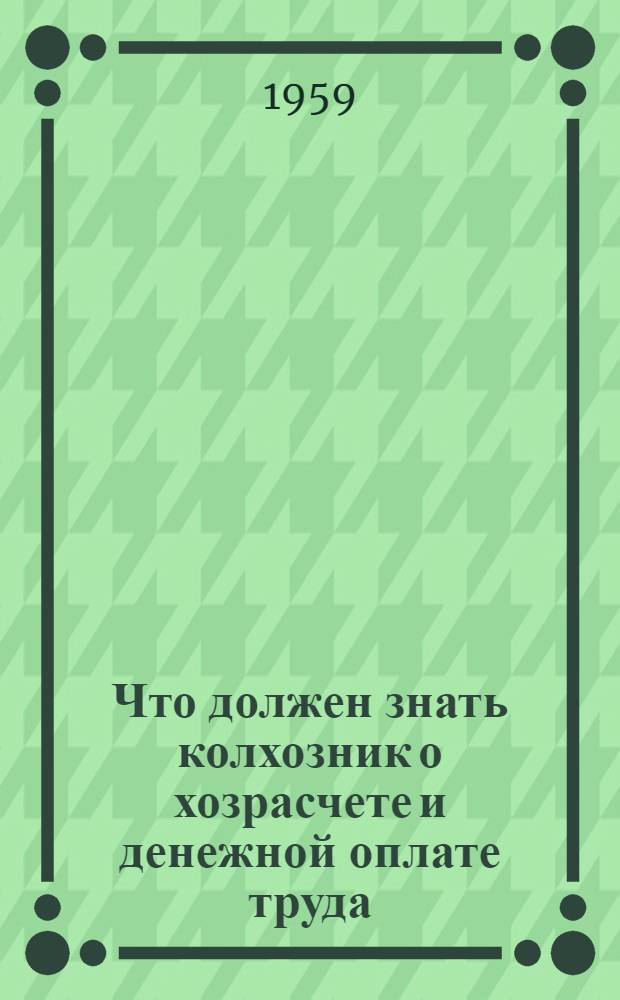 Что должен знать колхозник о хозрасчете и денежной оплате труда