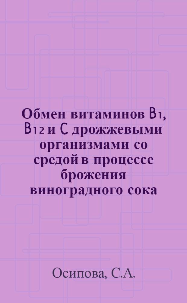 Обмен витаминов B₁, B₁₂ и C дрожжевыми организмами со средой в процессе брожения виноградного сока : Автореферат дис. на соискание учен. степени канд. биол. наук