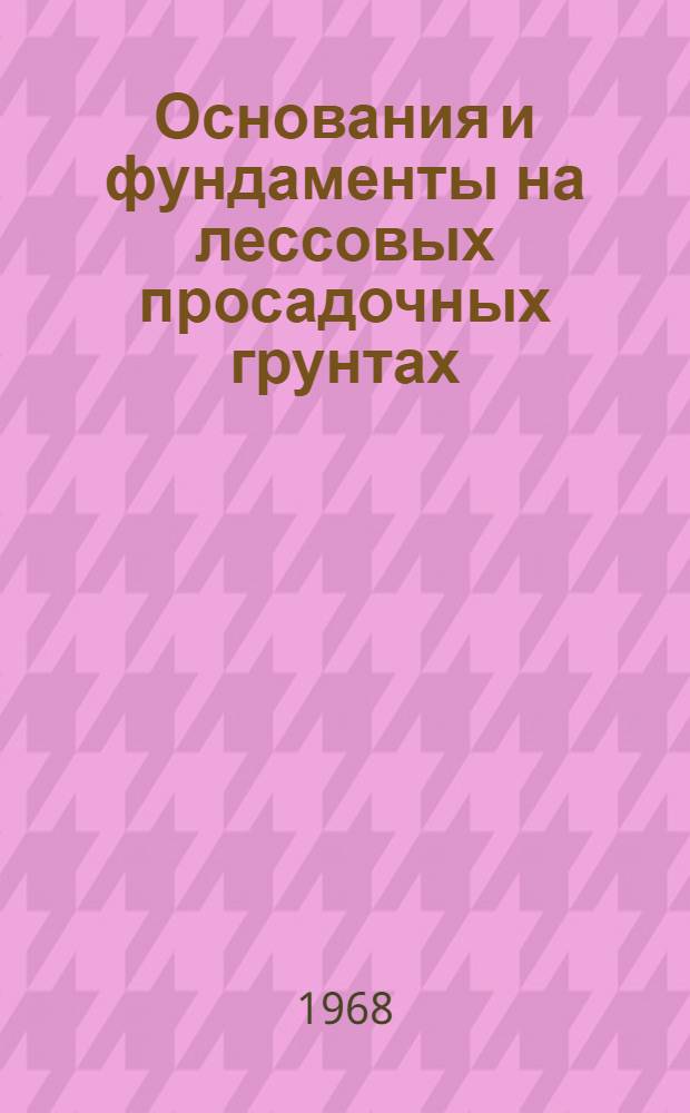 Основания и фундаменты на лессовых просадочных грунтах : (Изыскания, проектирование, возведение)