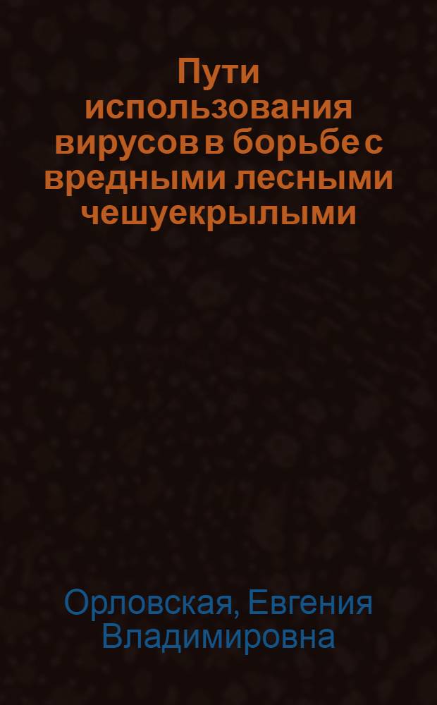 Пути использования вирусов в борьбе с вредными лесными чешуекрылыми : Автореферат дис. на соискание учен. степени канд. биол. наук : (540)