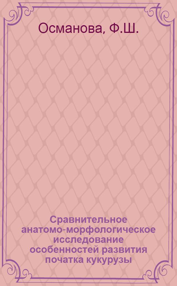 Сравнительное анатомо-морфологическое исследование особенностей развития початка кукурузы, выращенной в предгорной и горной зонах Кабардино-Балкарской АССР : Автореферат дис. на соискание учен. степени кандидата биол. наук