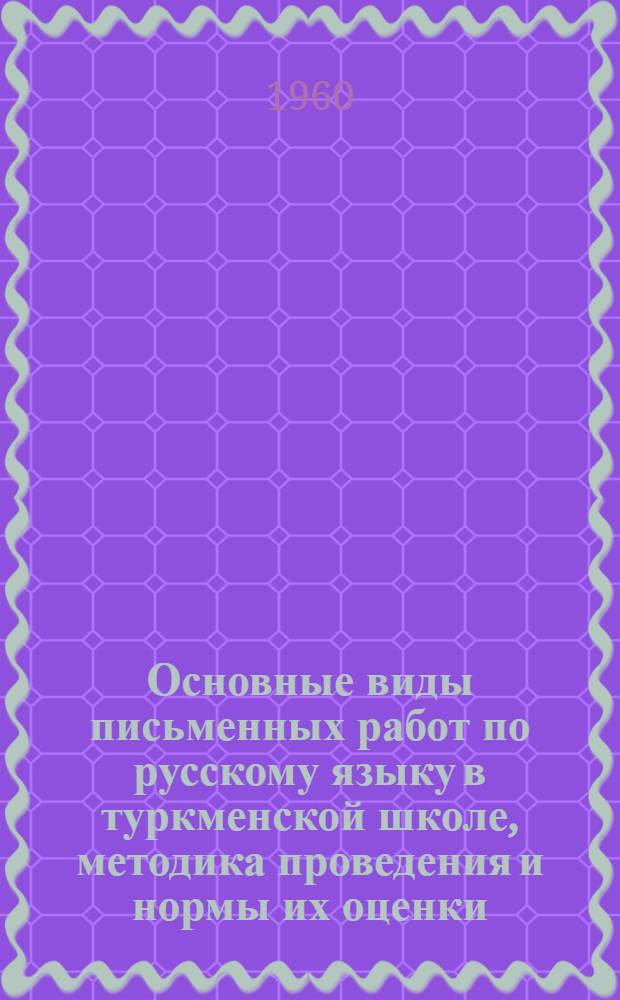 Основные виды письменных работ по русскому языку в туркменской школе, методика проведения и нормы их оценки