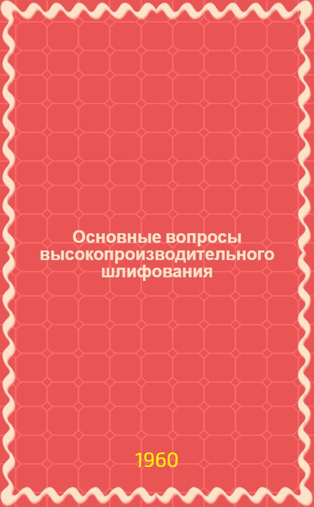 Основные вопросы высокопроизводительного шлифования : Сборник статей