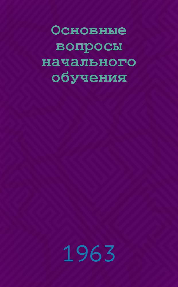 Основные вопросы начального обучения : Сборник статей