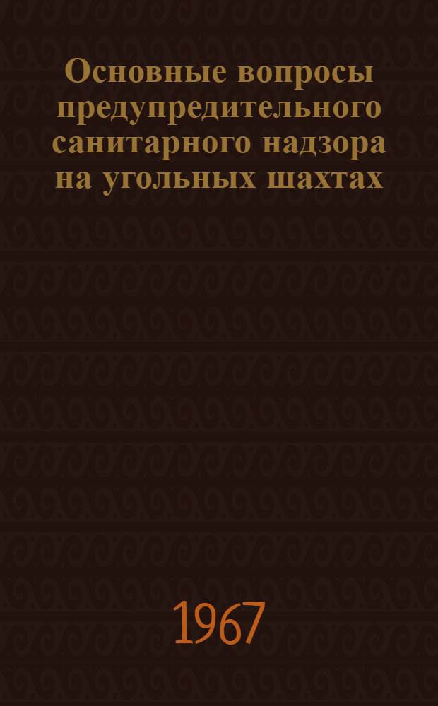 Основные вопросы предупредительного санитарного надзора на угольных шахтах : (Инструктивно-метод. письмо) : Утв. 7/X 1967 г