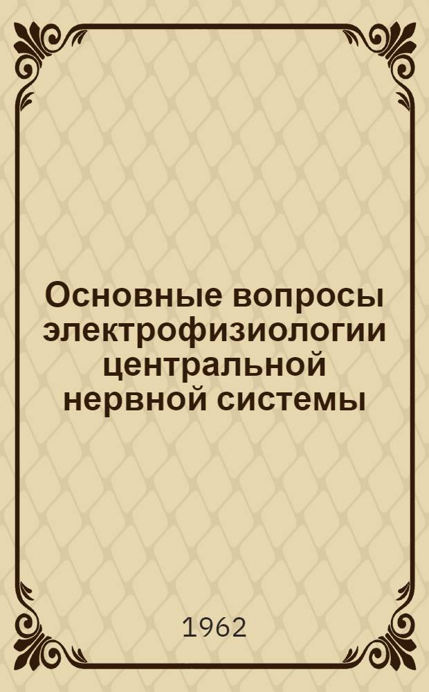 Основные вопросы электрофизиологии центральной нервной системы : Сборник статей