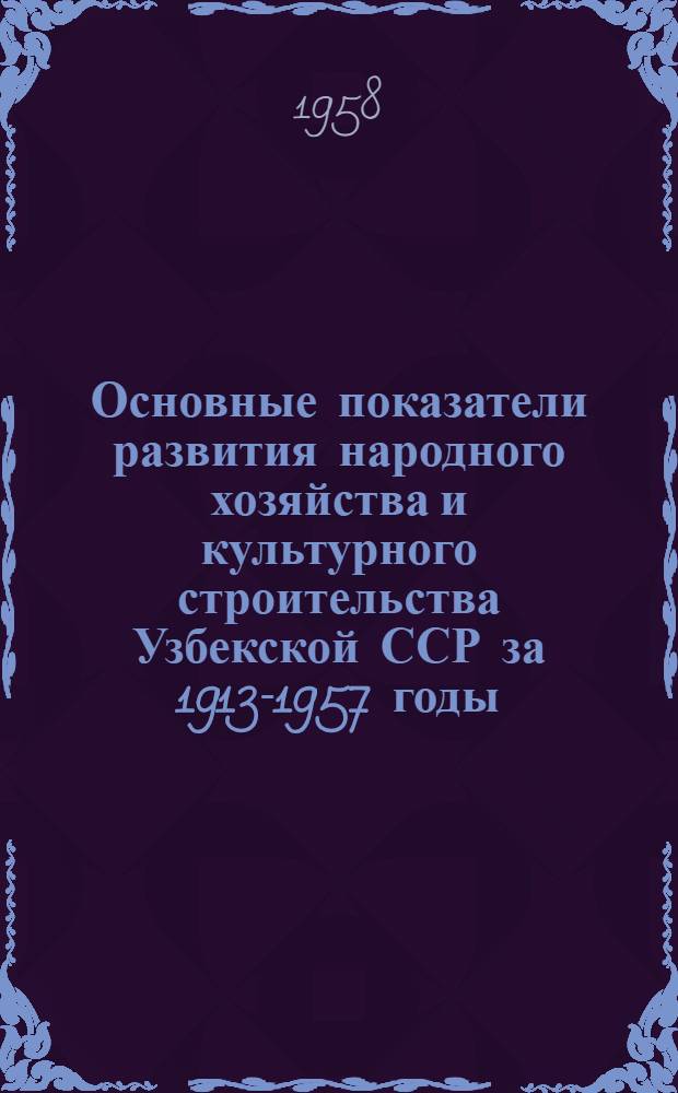 Основные показатели развития народного хозяйства и культурного строительства Узбекской ССР за 1913-1957 годы
