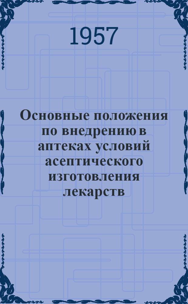 Основные положения по внедрению в аптеках условий асептического изготовления лекарств : Утв. 7/IX 1956 г.