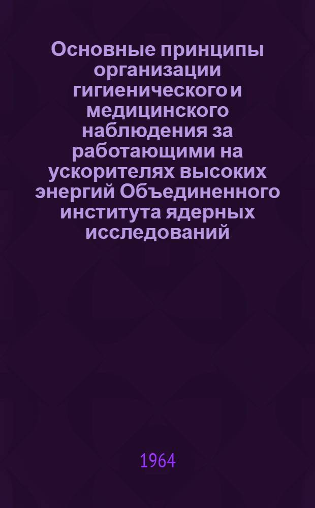Основные принципы организации гигиенического и медицинского наблюдения за работающими на ускорителях высоких энергий Объединенного института ядерных исследований