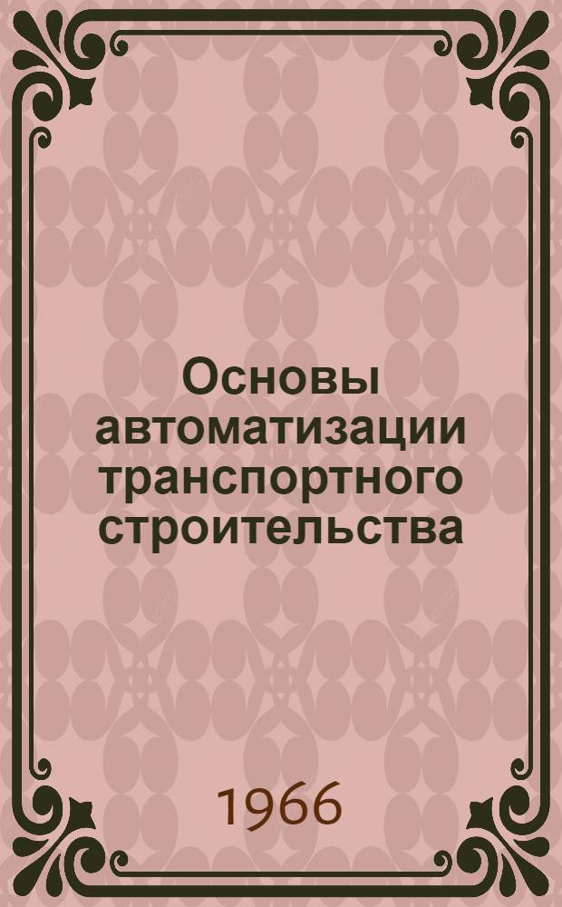 Основы автоматизации транспортного строительства : Учебник для техникумов для техн. школ и курсов повышения квалификации инж.-техн. работников