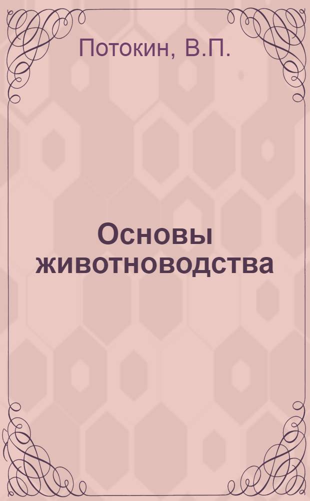 Основы животноводства : Учеб. пособие по специальностям "Планирование и учет с.-х. производства", "Землеустройство", "Механизация сел. и лесного хозяйства", "Электрификация сел. хозяйства"