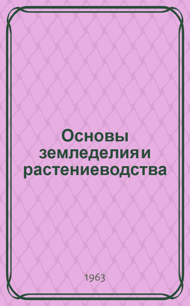 Основы земледелия и растениеводства : Для ин-тов и фак. механизации и электрификации сел. хозяйства