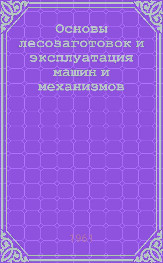 Основы лесозаготовок и эксплуатация машин и механизмов : Учеб. пособие для лесотехн. техникумов